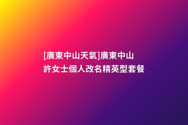 [廣東中山天氣]廣東中山許女士個人改名精英型套餐-第1張-公司起名-玄機派